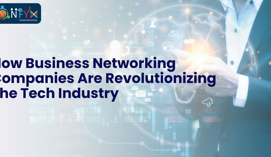 How Business Networking Companies Are Revolutionizing The Tech Industry